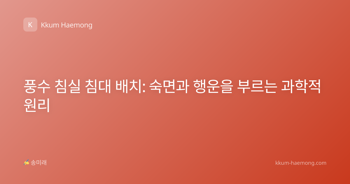 풍수 침실 침대 배치: 숙면과 행운을 부르는 과학적 원리
