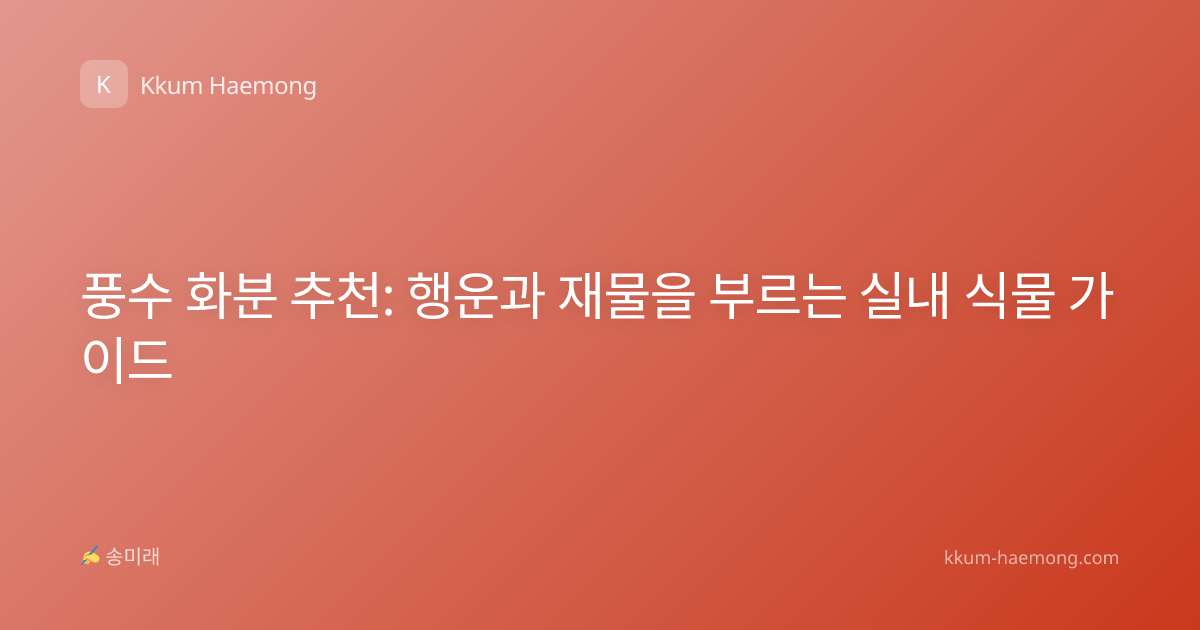 풍수 화분 추천: 행운과 재물을 부르는 실내 식물 가이드