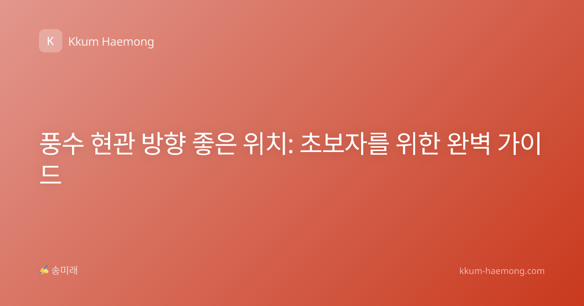풍수 현관 방향 좋은 위치: 초보자를 위한 완벽 가이드