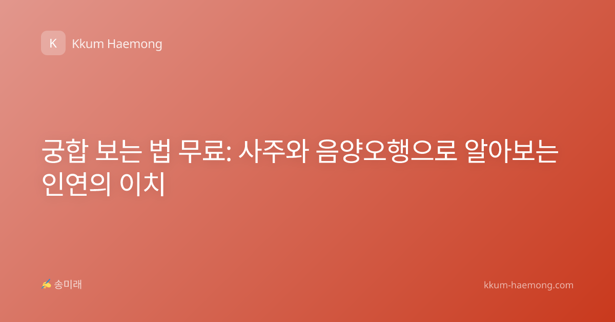 궁합 보는 법 무료: 사주와 음양오행으로 알아보는 인연의 이치