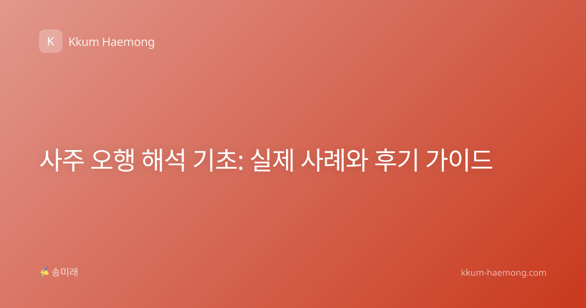 사주 오행 해석 기초: 실제 사례와 후기 가이드