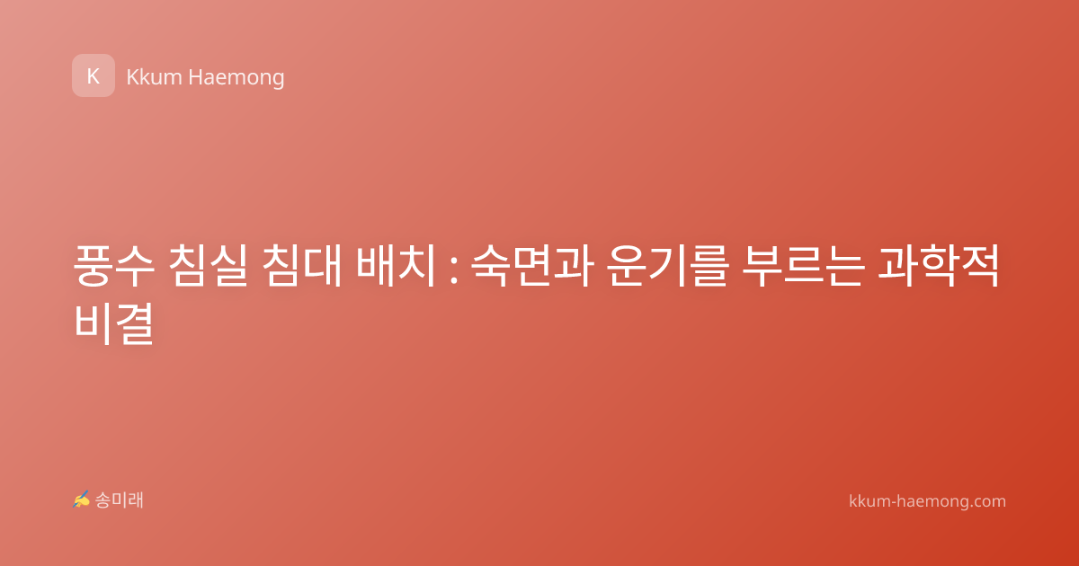 풍수 침실 침대 배치 : 숙면과 운기를 부르는 과학적 비결
