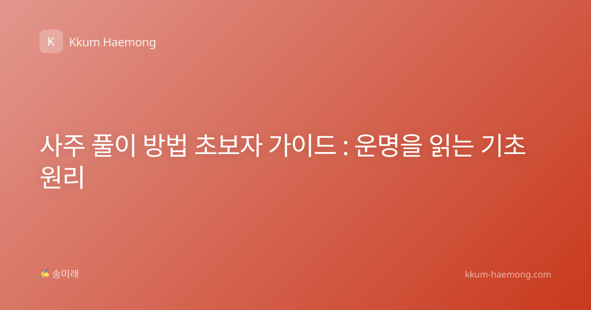 사주 풀이 방법 초보자 가이드 : 운명을 읽는 기초 원리