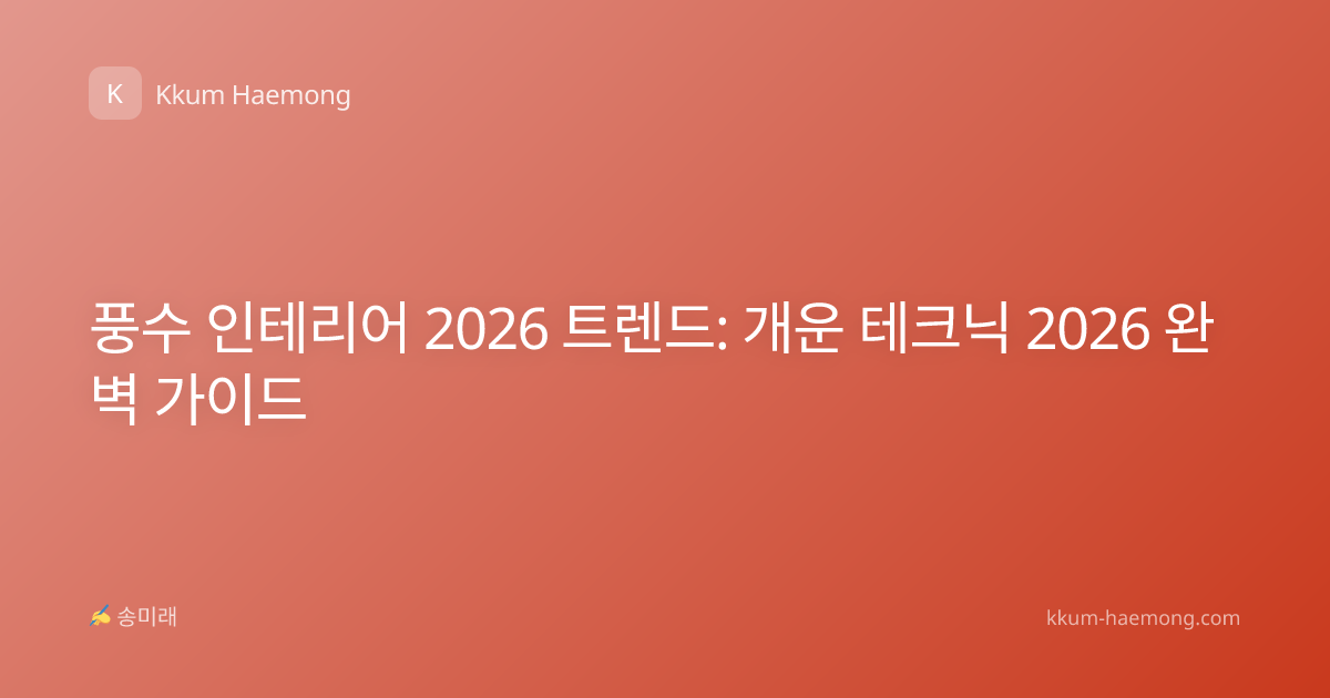 풍수 인테리어 2026 트렌드: 개운 테크닉 2026 완벽 가이드