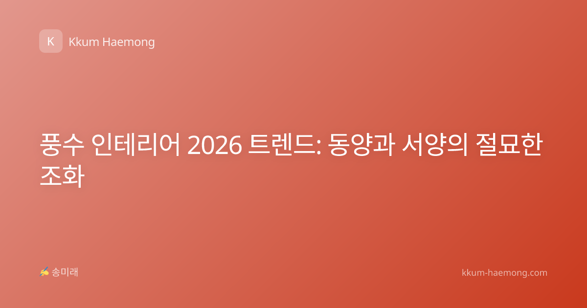 풍수 인테리어 2026 트렌드: 동양과 서양의 절묘한 조화