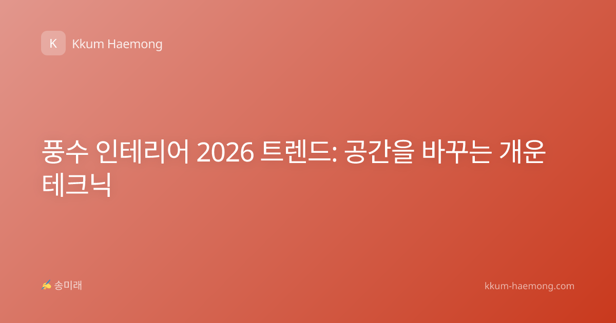풍수 인테리어 2026 트렌드: 공간을 바꾸는 개운 테크닉